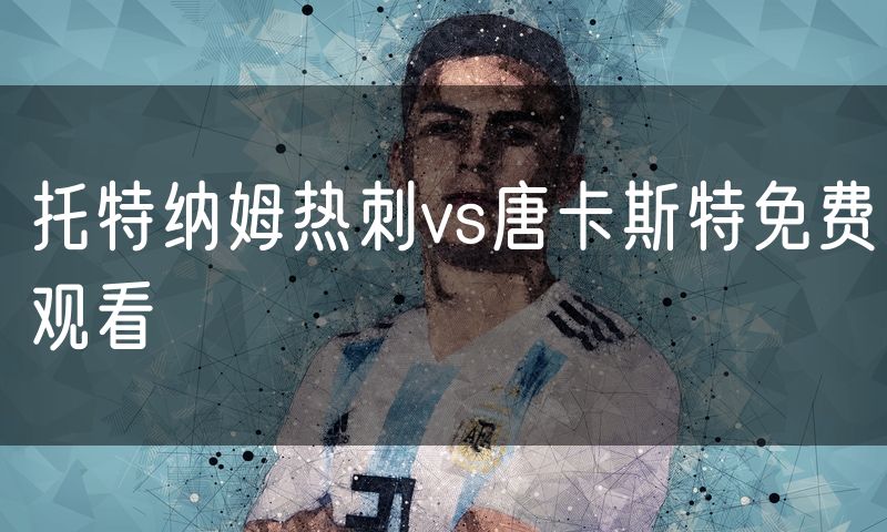 托特纳姆热刺vs唐卡斯特免费观看