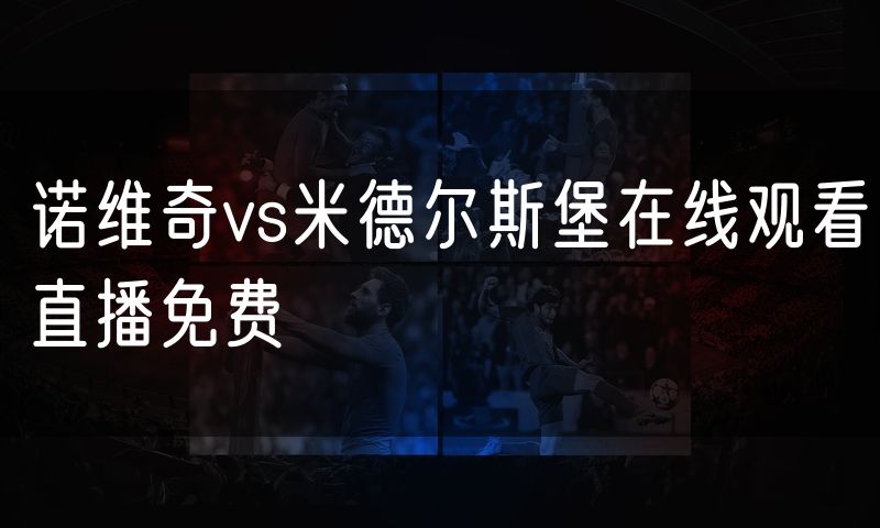 诺维奇vs米德尔斯堡在线观看直播免费