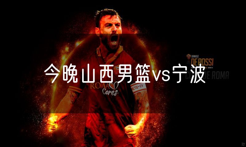 今晚山西男篮vs宁波 今晚山西男篮vs宁波