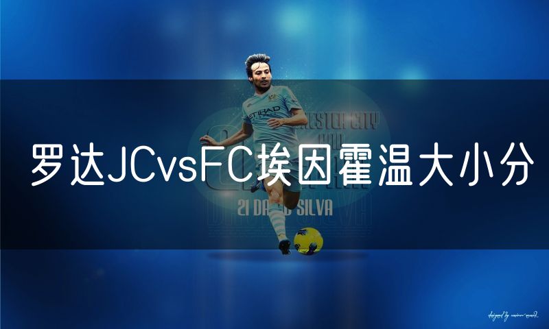 罗达JCvsFC埃因霍温大小分 罗达JCvsFC埃因霍温大小分