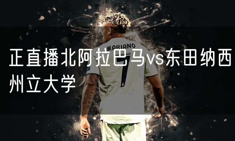 正直播北阿拉巴马vs东田纳西州立大学