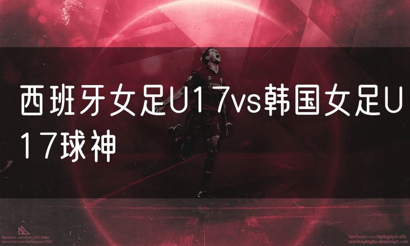 西班牙女足U17vs韩国女足U17球神