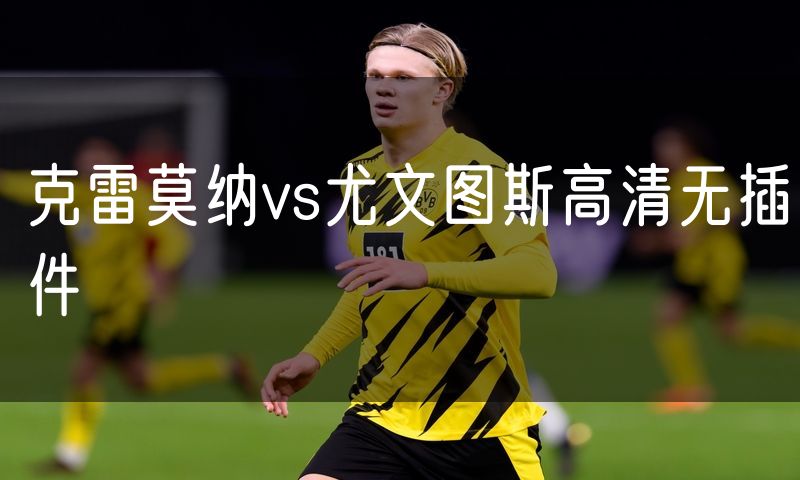 克雷莫纳vs尤文图斯高清无插件 克雷莫纳vs尤文图斯高清无插件