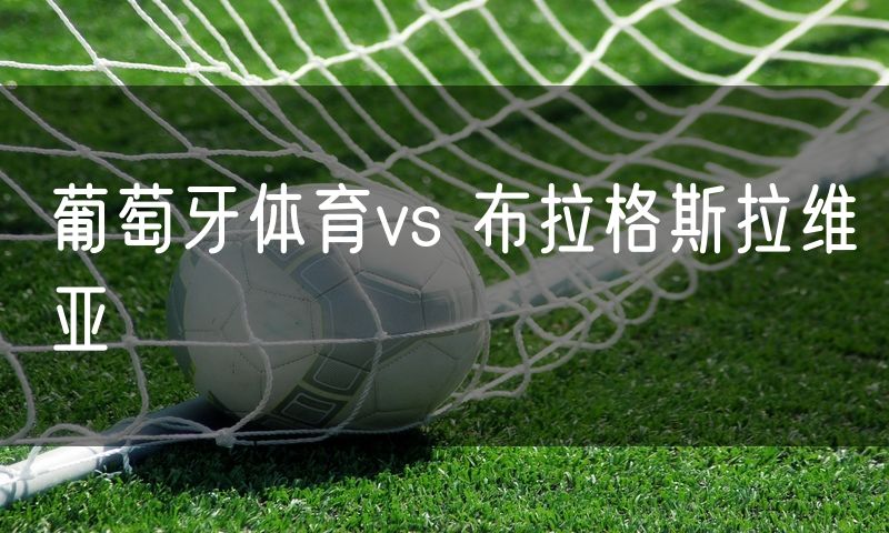 葡萄牙体育vs 布拉格斯拉维亚