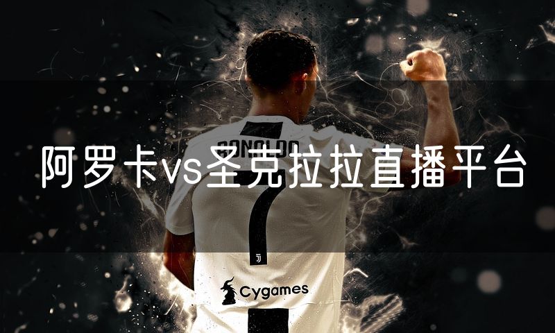阿罗卡vs圣克拉拉直播平台 阿罗卡vs圣克拉拉直播平台