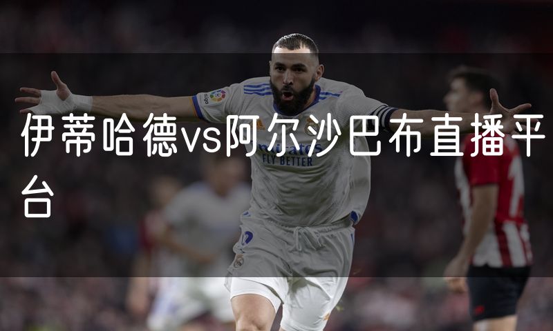伊蒂哈德vs阿尔沙巴布直播平台 伊蒂哈德vs阿尔沙巴布直播平台