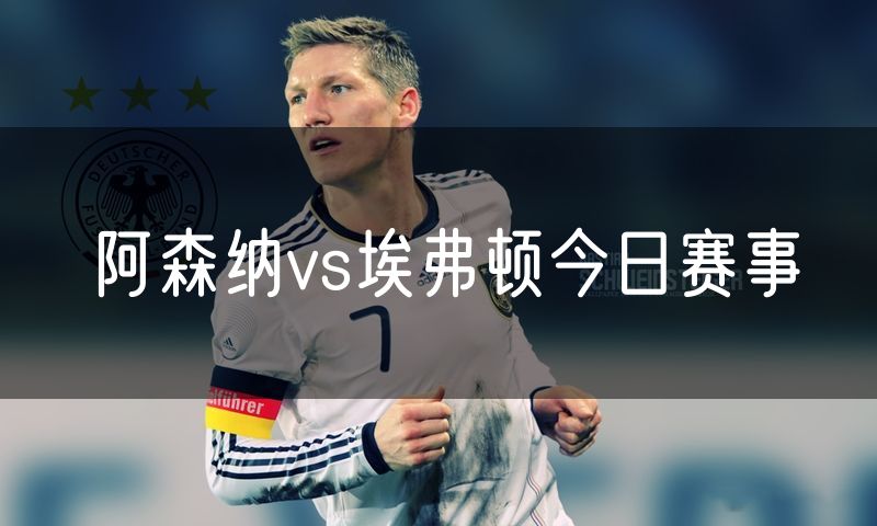 阿森纳vs埃弗顿今日赛事 阿森纳vs埃弗顿今日赛事