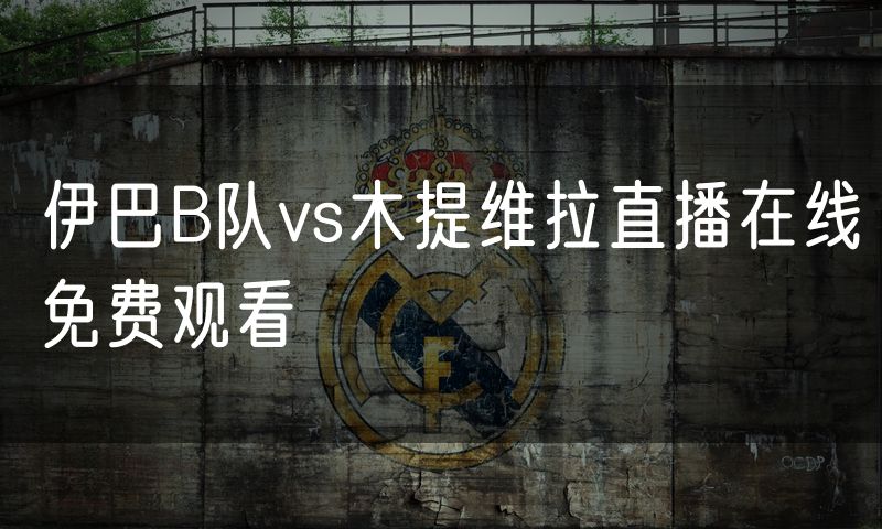 伊巴B队vs木提维拉直播在线免费观看