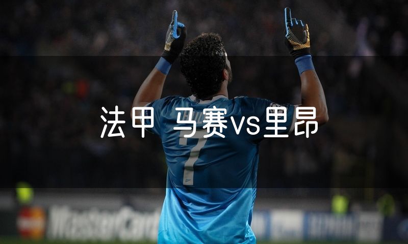 法甲 马赛vs里昂 法甲 马赛vs里昂