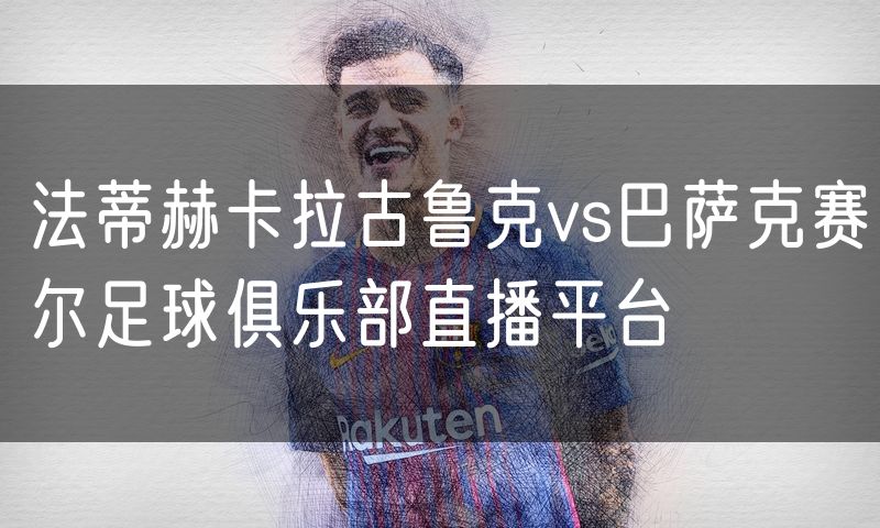 法蒂赫卡拉古鲁克vs巴萨克赛尔足球俱乐部直播平台