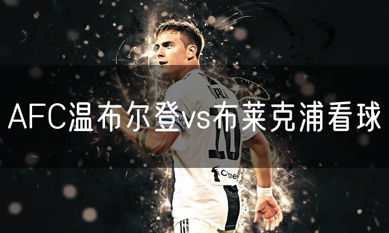 AFC温布尔登vs布莱克浦看球 AFC温布尔登vs布莱克浦看球