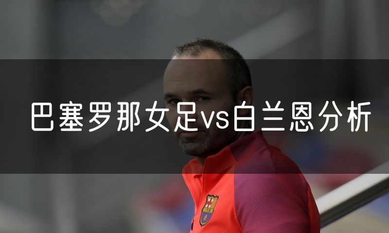 巴塞罗那女足vs白兰恩分析