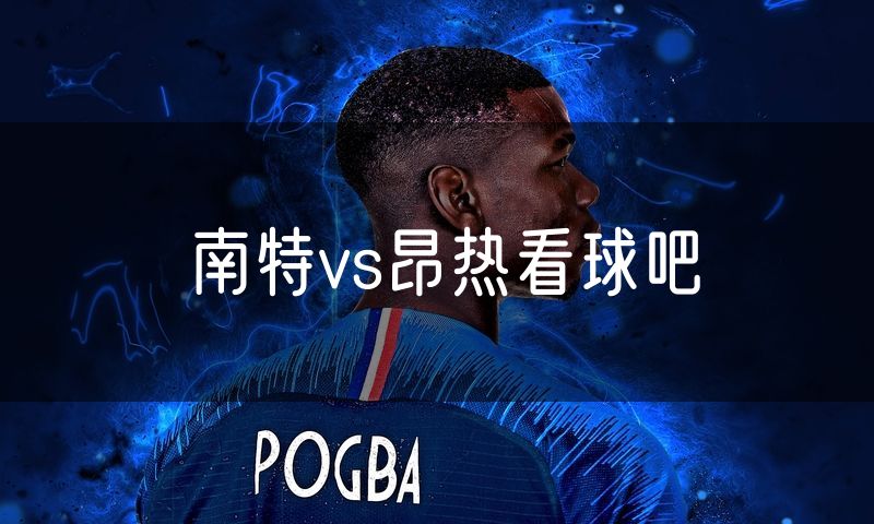 南特vs昂热看球吧 南特vs昂热看球吧