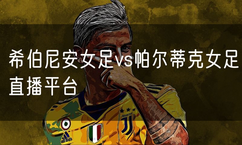 希伯尼安女足vs帕尔蒂克女足直播平台