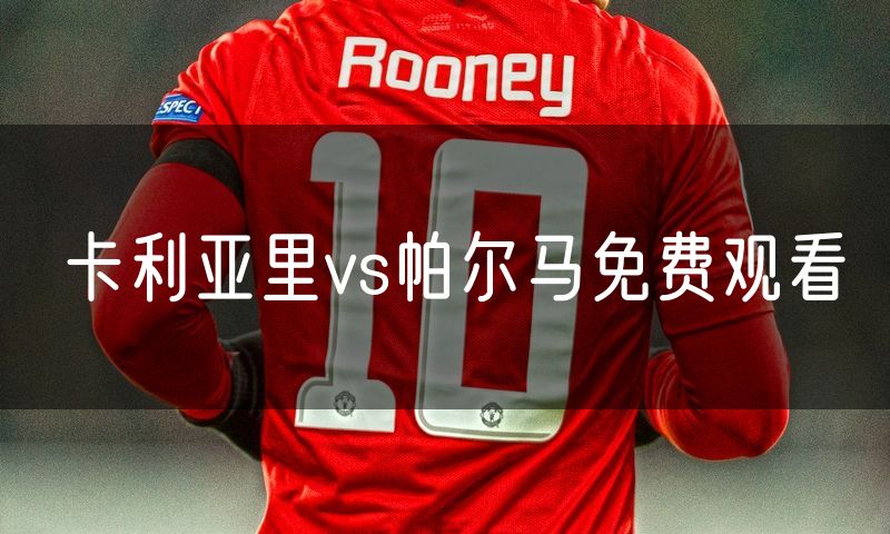 卡利亚里vs帕尔马免费观看 卡利亚里vs帕尔马免费观看