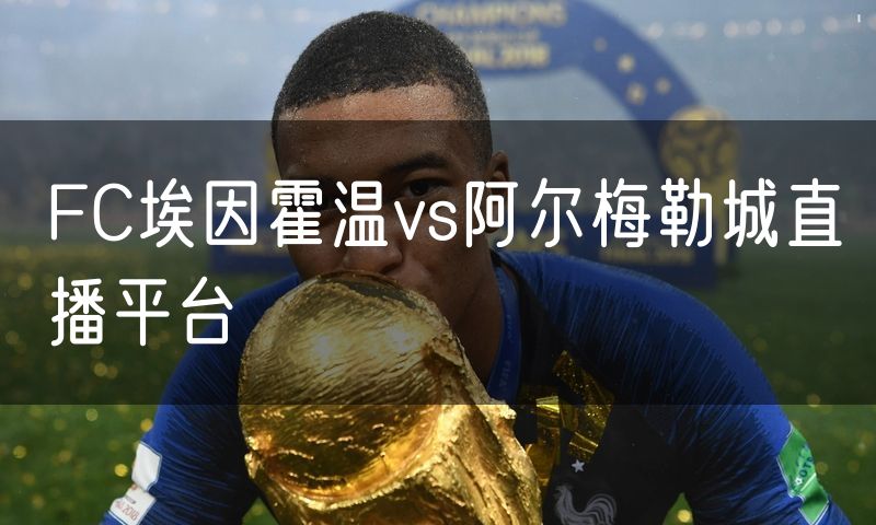 FC埃因霍温vs阿尔梅勒城直播平台 FC埃因霍温vs阿尔梅勒城直播平台