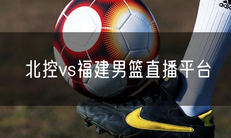北控vs福建男篮直播平台