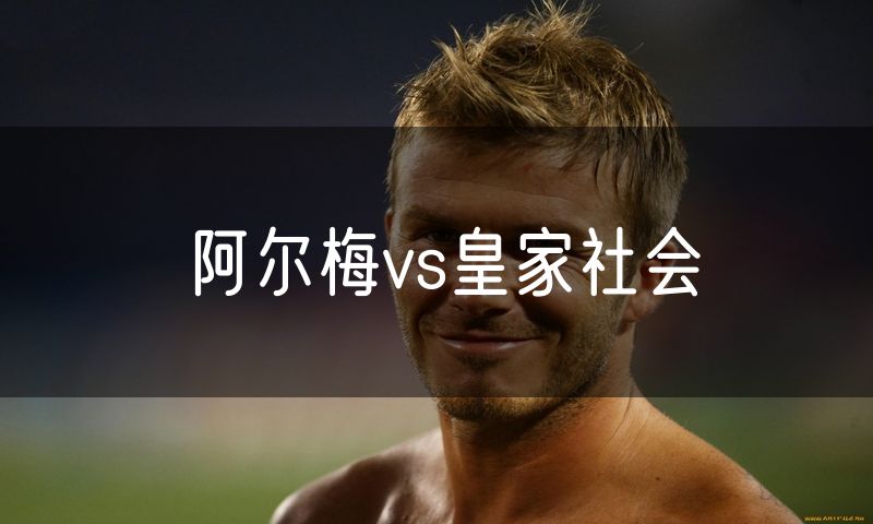 阿尔梅vs皇家社会 阿尔梅vs皇家社会