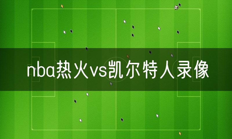 nba热火vs凯尔特人录像