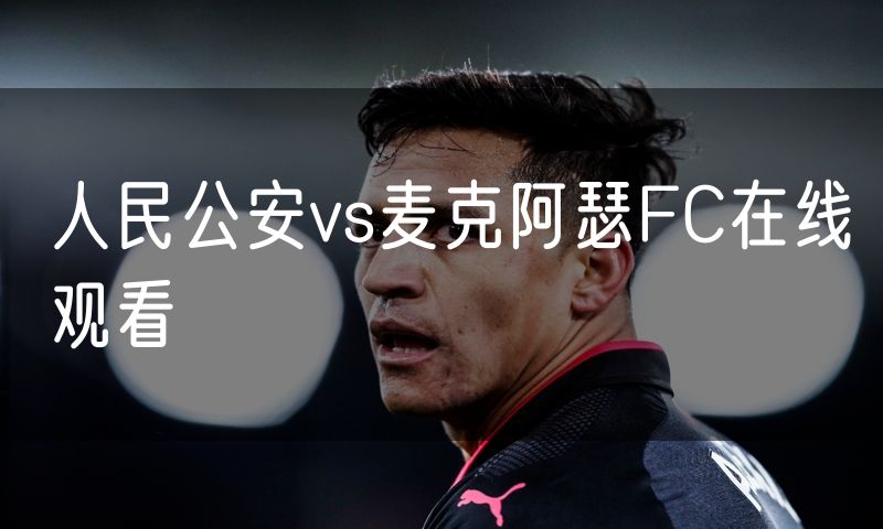人民公安vs麦克阿瑟FC在线观看