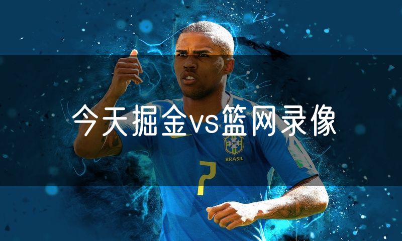 今天掘金vs篮网录像