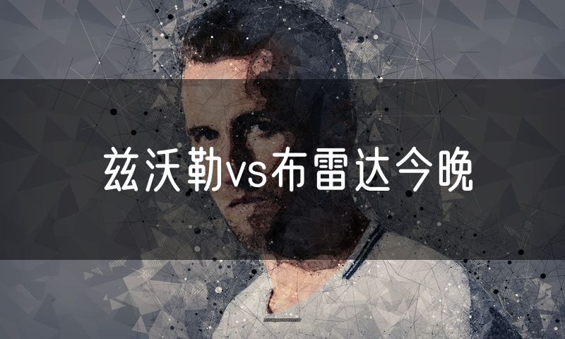 兹沃勒vs布雷达今晚