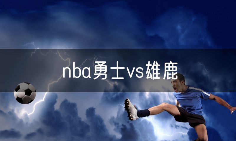 nba勇士vs雄鹿