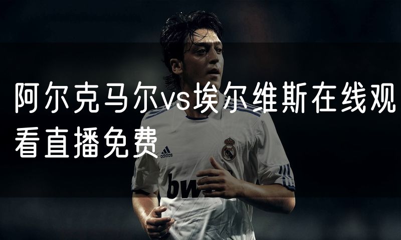 阿尔克马尔vs埃尔维斯在线观看直播免费