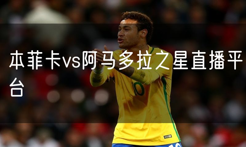 本菲卡vs阿马多拉之星直播平台