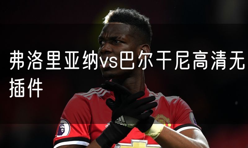 弗洛里亚纳vs巴尔干尼高清无插件
