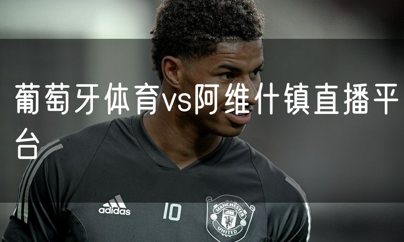 葡萄牙体育vs阿维什镇直播平台 葡萄牙体育vs阿维什镇直播平台