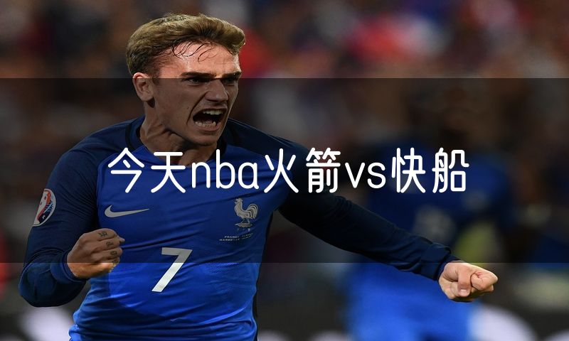 今天nba火箭vs快船 今天nba火箭vs快船