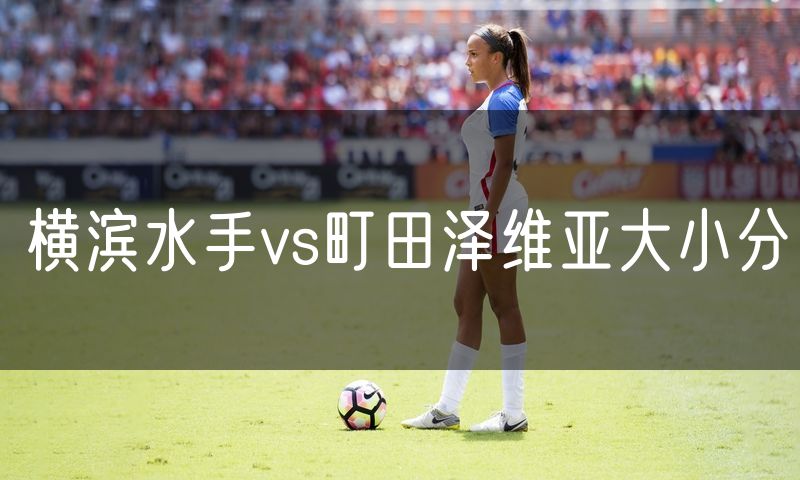 横滨水手vs町田泽维亚大小分