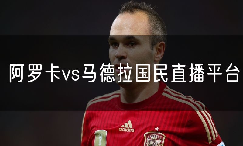 阿罗卡vs马德拉国民直播平台