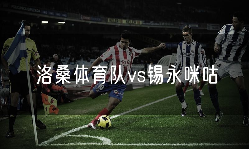 洛桑体育队vs锡永咪咕 洛桑体育队vs锡永咪咕