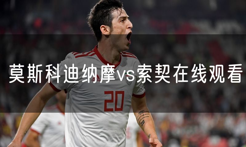 莫斯科迪纳摩vs索契在线观看 莫斯科迪纳摩vs索契在线观看