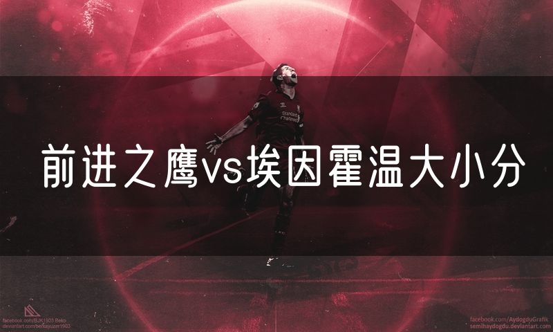 前进之鹰vs埃因霍温大小分 前进之鹰vs埃因霍温大小分