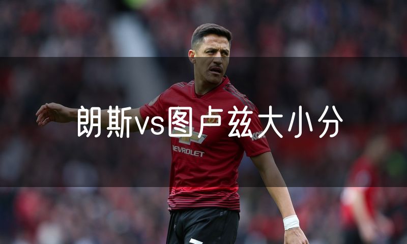 朗斯vs图卢兹大小分 朗斯vs图卢兹大小分