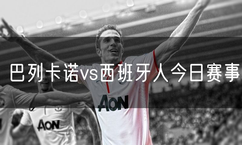巴列卡诺vs西班牙人今日赛事 巴列卡诺vs西班牙人今日赛事