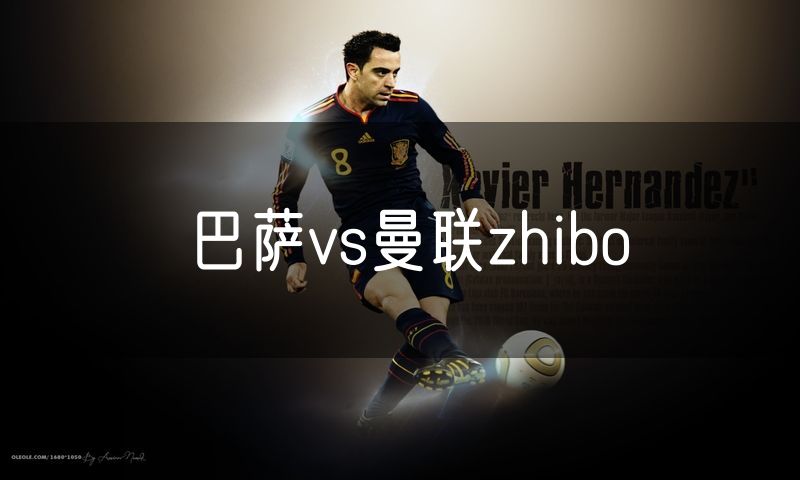巴萨vs曼联zhibo 巴萨vs曼联zhibo