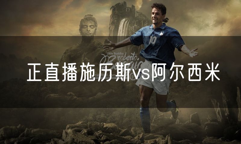 正直播施历斯vs阿尔西米