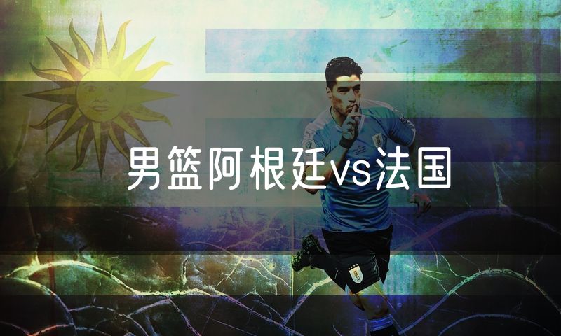 男篮阿根廷vs法国