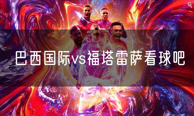 巴西国际vs福塔雷萨看球吧