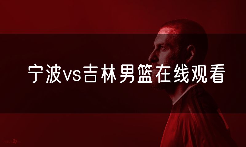 宁波vs吉林男篮在线观看