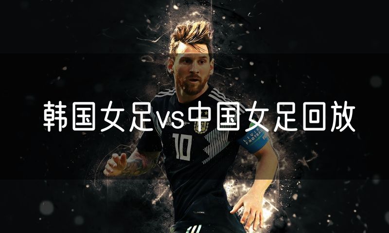 韩国女足vs中国女足回放