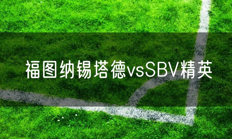 福图纳锡塔德vsSBV精英