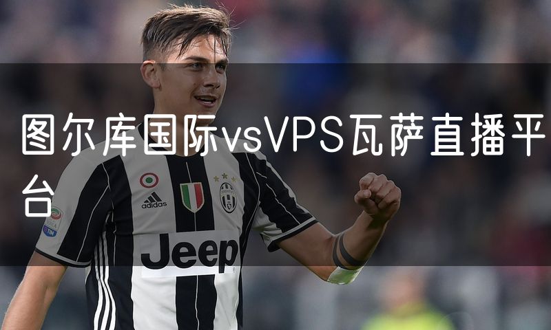 图尔库国际vsVPS瓦萨直播平台