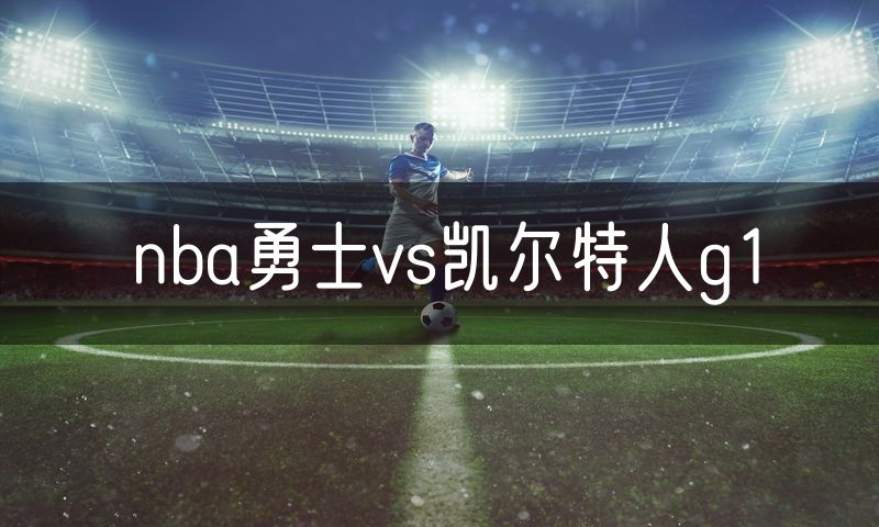 nba勇士vs凯尔特人g1