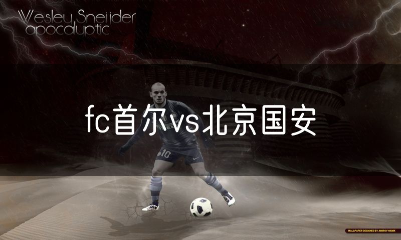 fc首尔vs北京国安 fc首尔vs北京国安