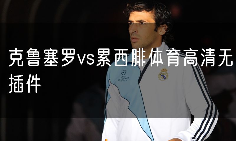 克鲁塞罗vs累西腓体育高清无插件